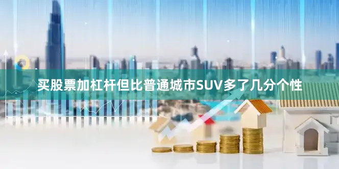 买股票加杠杆但比普通城市SUV多了几分个性