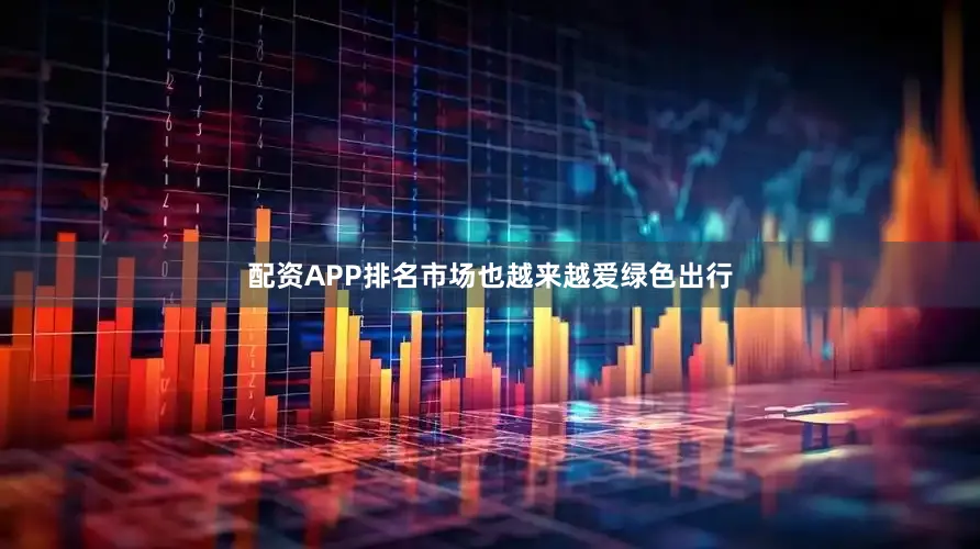 配资APP排名市场也越来越爱绿色出行