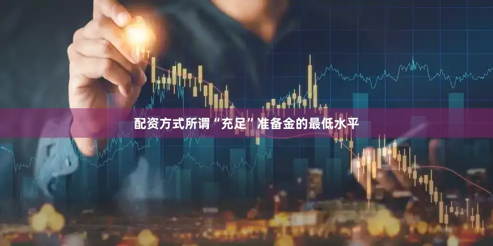 配资方式　　所谓“充足”准备金的最低水平