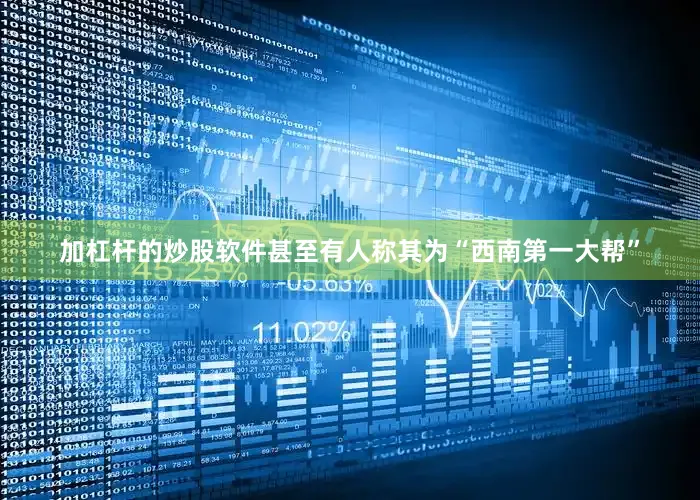 加杠杆的炒股软件甚至有人称其为“西南第一大帮”