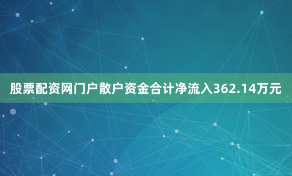 股票配资网门户散户资金合计净流入362.14万元