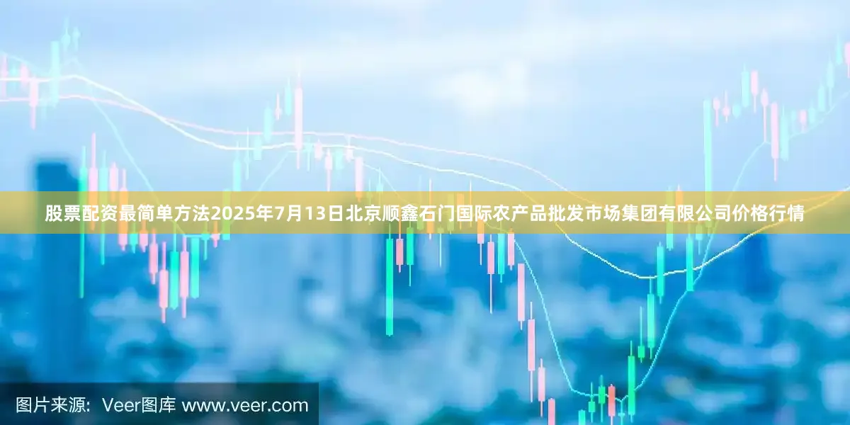股票配资最简单方法2025年7月13日北京顺鑫石门国际农产品批发市场集团有限公司价格行情