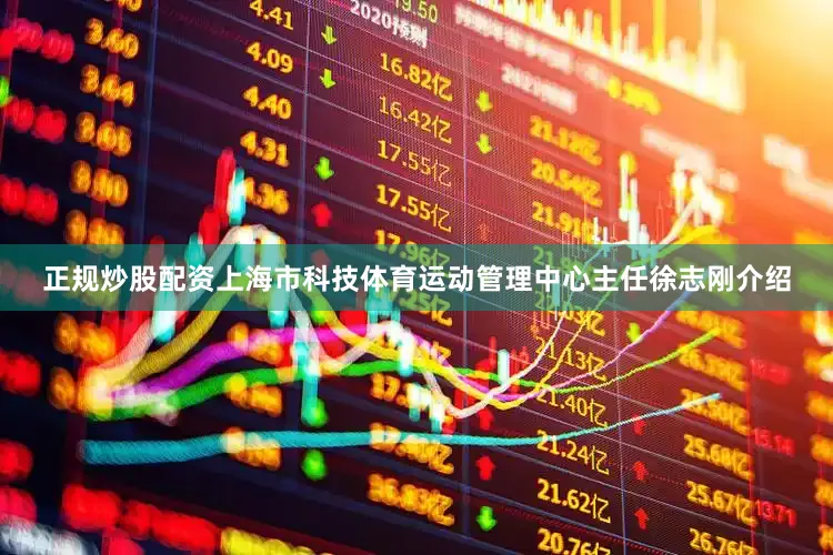 正规炒股配资　　上海市科技体育运动管理中心主任徐志刚介绍
