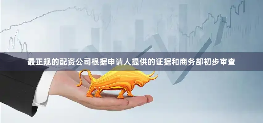最正规的配资公司根据申请人提供的证据和商务部初步审查