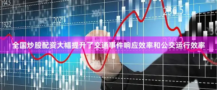 全国炒股配资大幅提升了交通事件响应效率和公交运行效率